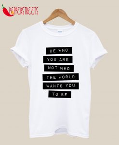 Be Who You Are Not Who the World Wants You to Be T-Shirt