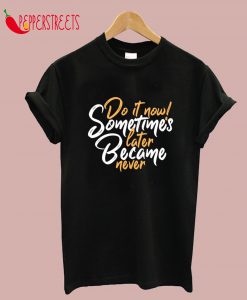 Do It Sometimes Later Became Never Quote T-Shirt