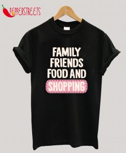 Family Friends Food And Shopping T-Shirt