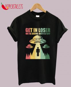 Get in Loser We're Doing But Stuff UFO T-Shirt