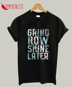 Grind Now Shine Later T-Shirt