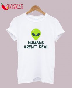 Humans Aren't Real - Alien T-Shirt