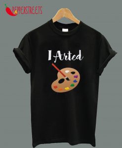 I Arted T-Shirt