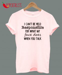 I Can Be Held Responsible For What My Faces Does When You Talk T-Shirt