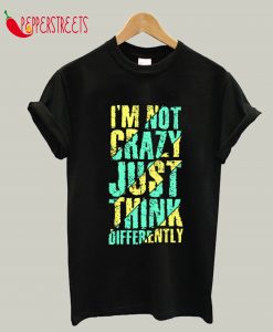 I'm Not Crazy Just Think Differently T-Shirt