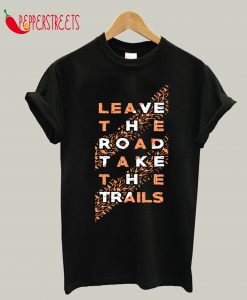 Leave The Road Take The Trails T-Shirt