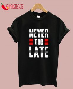 Never Too Late T-Shirt