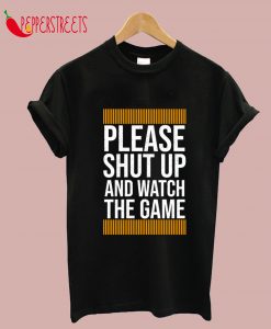 Please Shut Up And Watch The Game T-Shirt