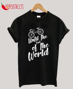 Ride Until The End Of The Worl Cycle Bicycle Gift T-Shirt