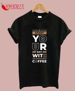 Start Your Day With Coffee T-Shirt