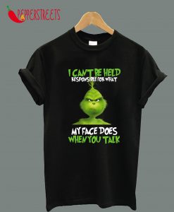 The Grinch I Can Be Held Responsible For What My Face Does When You Talk T-Shirt