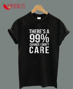 There's A 99% Chance I Don't Care T-Shirt