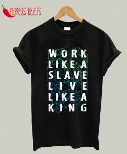 Work Like A Slave Live Like A King T-Shirt