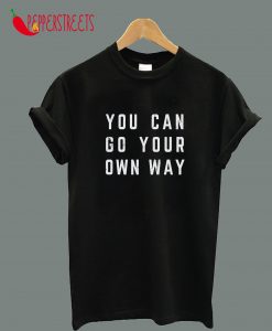 You Can Go Your Own Way T-Shirt