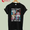 You Can't Sit With Us Golden T-Shirt