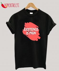 Existence Is Pain T-Shirt