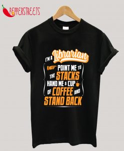 I'm A Librarian - Hand Me A Coffee And Stand Back T-Shirt