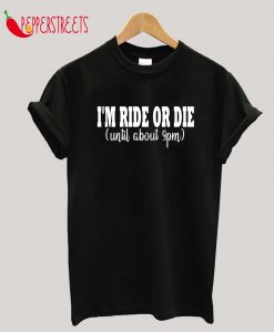 I'm Ride or Die Until about 9PM T-Shirt