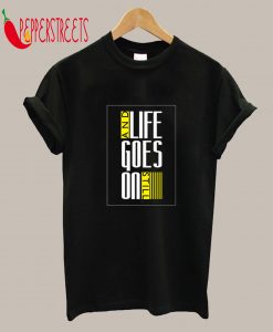 Life And Goes On Still T-Shirt