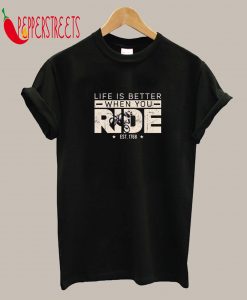 Life Is Better When You Ride T-Shirt
