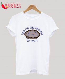 Top of the Muffin to You! T-Shirt