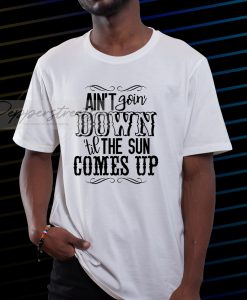 Ain't Goin' Down Til The Sun Comes t shirt