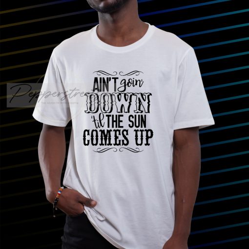 Ain't Goin' Down Til The Sun Comes t shirt