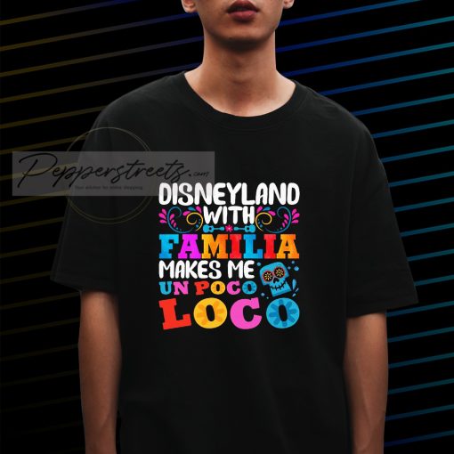 Disneyland With Familia Makes Me Un Poco Loco T-Shirt