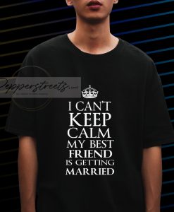 I Can_t Keep Calm My Best Friend Is Getting Married T-Shirt