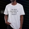 I_m Only Talking To My Dog Today T-Shirt