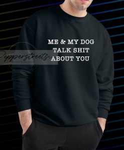 Me And My Dog Talk Shit About You sweatshirt