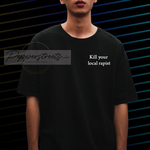 Kill Your Local Rapist T shirt