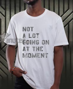 Not A lot going on at the moment T-shirt