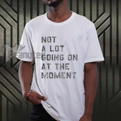 Not A lot going on at the moment T-shirt