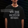 will trade racists for refugees T shirt