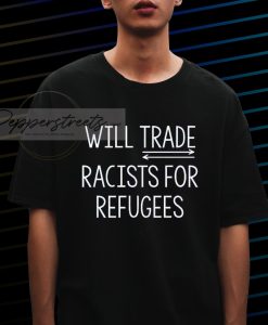 will trade racists for refugees T shirt