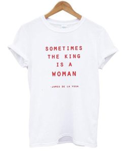 Sometimes The King Is A Woman t shirt NF