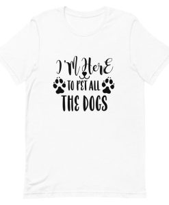 Im here to pet all the dogs t shirt NF