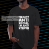 I'm not Anti Social I'm Anti Stupid T-Shirt NF
