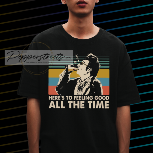 Here's To Feeling Good All The Time Kramer t-shirt NF
