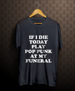 If I Die Today Play Pop Punk at My Funeral T-Shirt tpkj1