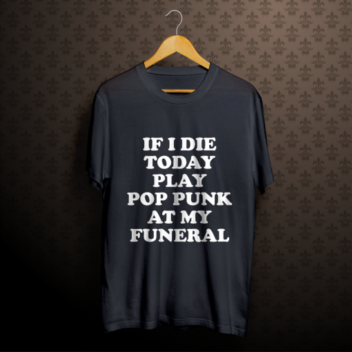 If I Die Today Play Pop Punk at My Funeral T-Shirt tpkj1