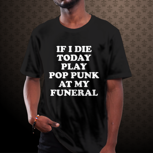 If I Die Today Play Pop Punk at My Funeral T-Shirt tpkj1