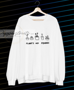 PLANTS ARE friends sweatshirt