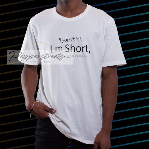 If you think I’m short you should see my patience t shirt