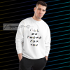 I’ll Be There For You Friends Sweatshirt