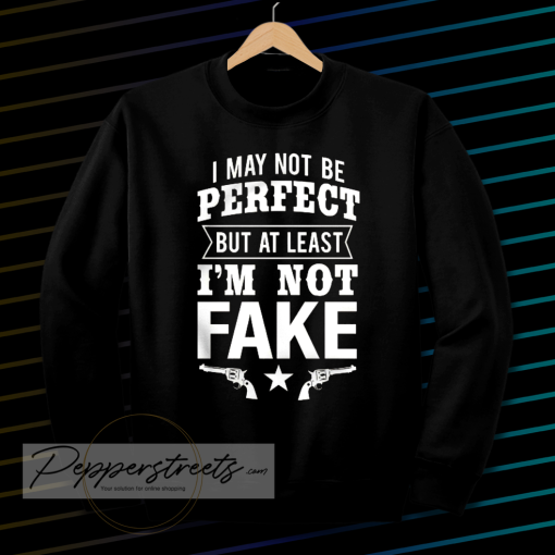 I May Not Be Perfect But at Least Im Not Fake Sweatshirt