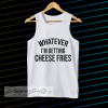 whatever i'm getting cheese fries tank top