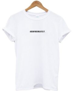 Absofuckinlutely T-shirt