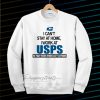 I Can'T Stay At Home I Work At USPS Sweatshirt